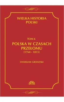 Wielka historia Polski Tom 6 Polska w czasach przełomu (1764-1815) - Stanisław Grodziski - Ebook - 978-83-60657-01-0