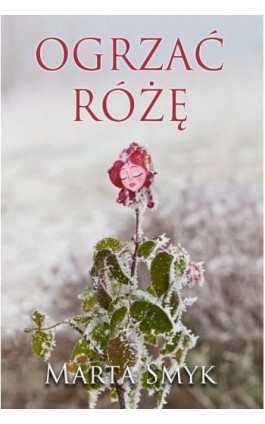 Ogrzać różę - Marta Smyk - Ebook - 978-83-7859-552-6