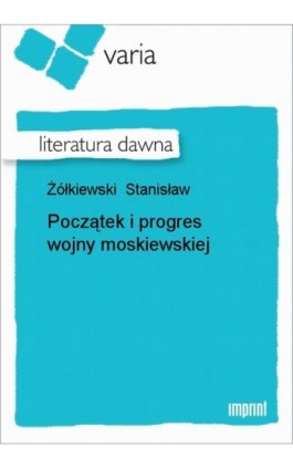 Początek i progres wojny moskiewskiej - Stanisław Żółkiewski - Ebook - 978-83-270-1859-5