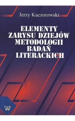 Elementy zarysu dziejów metodologii badań literackich - Jerzy Kaczorowski - Ebook - 978-83-7072-689-8