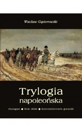 Trylogia napoleońska: Huragan - Rok 1809 - Szwoleżerowie gwardii - Wacław Gąsiorowski - Ebook - 978-83-7950-159-5