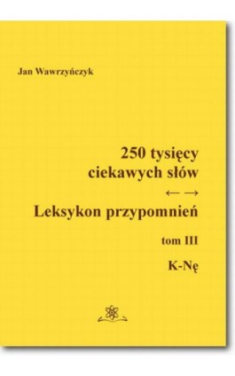 250 tysięcy ciekawych słów. Leksykon przypomnień  Tom  III (K-Nę) - Jan Wawrzyńczyk - Ebook - 978-83-7798-309-6