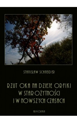 Rzut oka na dzieje orfiki w starożytności i w nowszych czasach - Stanisław Schneider - Ebook - 978-83-8064-413-7