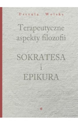 Terapeutyczne aspekty filozofii Sokratesa i Epikura - Urszula Wolska - Ebook - 978-83-65806-11-6