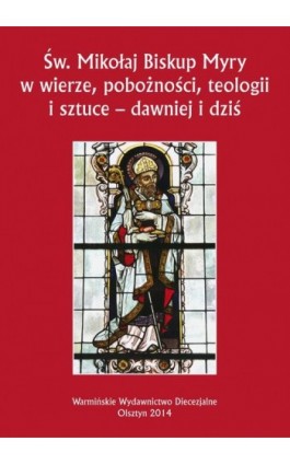 Św. Mikołaj Biskup Myry w wierze, pobożności, teologii i sztuce - dawniej i dziś. Perspektywa uniwersalna i regionalna - Ebook - 978-83-61864-58-5