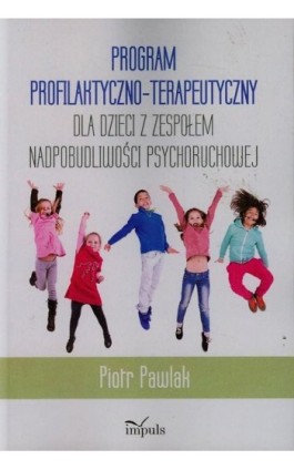 Program profilaktyczno-terapeutyczny dla dzieci z zespołem nadpobudliwości psychoruchowej - Piotr Pawlak - Ebook - 978-83-7850-561-7