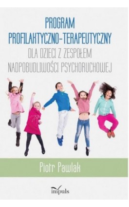 Program profilaktyczno-terapeutyczny dla dzieci z zespołem nadpobudliwości psychoruchowej - Piotr Pawlak - Ebook - 978-83-7850-561-7