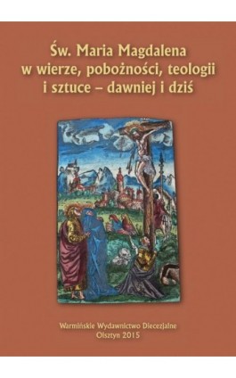 Św. Maria Magdalena w wierze, pobożności, teologii i sztuce - dawniej i dziś - Ebook - 978-83-65210-11-1