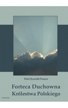 Forteca duchowna Królestwa Polskiego... - Piotr Hyacinth Pruszcz - Ebook - 978-83-8064-117-4