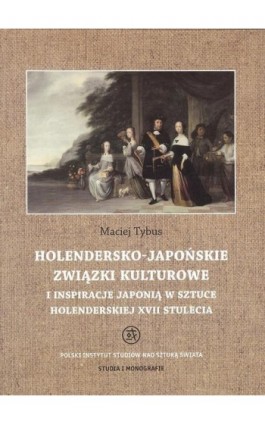 Holendersko-japońskie związki kulturowe i inspiracje Japonią w sztuce holenderskiej XVII stulecia - Maciej Tybus - Ebook - 978-83-62737-96-3