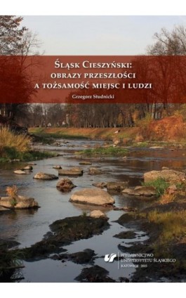 Śląsk Cieszyński: obrazy przeszłości a tożsamość miejsc i ludzi - Grzegorz Studnicki - Ebook - 978-83-8012-782-1