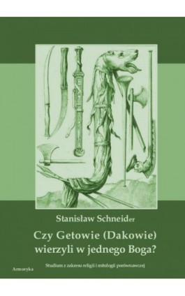 Czy Getowie (Dakowie) wierzyli w jednego Boga? Studium z zakresu religii i mitologii porównawczej - Stanisław Schneider - Ebook - 978-83-8064-179-2