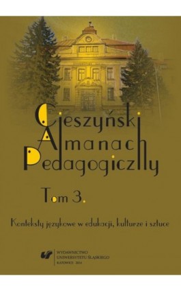 „Cieszyński Almanach Pedagogiczny”. T. 3: Konteksty językowe w edukacji, kulturze i sztuce - Ebook