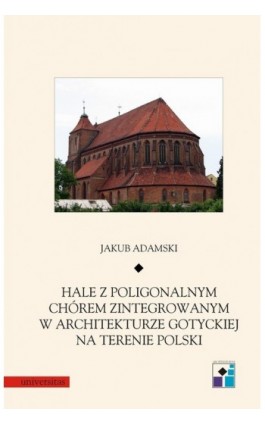 Hale z poligonalnym chórem zintegrowanym w architekturze gotyckiej na terenie Polski - Jakub Adamski - Ebook - 978-83-242-1455-6