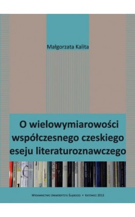 O wielowymiarowości współczesnego czeskiego eseju literaturoznawczego - Małgorzata Kalita - Ebook - 978-83-8012-014-3