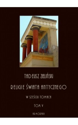 Religie świata antycznego. W sześciu tomach. Tom V: Religia Rzeczypospolitej Rzymskiej, część pierwsza - Tadeusz Zieliński - Ebook - 978-83-8064-394-9