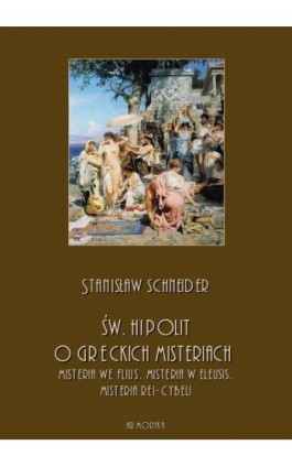 Św. Hipolit o greckich misteriach: misteria we Flius, misteria w Eleusis, misteria Rei-Cybeli - Stanisław Schneider - Ebook - 978-83-8064-374-1