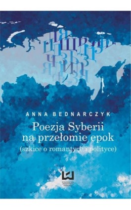 Poezja Syberii na przełomie epok (szkice o romantyce i polityce) - Anna Bednarczyk - Ebook - 978-83-7969-078-7
