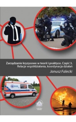 Zarządzanie kryzysowe w teorii i praktyce. Cz. 3 Relacje współdziałania, koordynacja działań - Janusz Falecki - Ebook - 978-83-64788-63-5