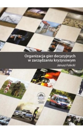 Organizacja gier decyzyjnych w zarządzaniu kryzysowym - Janusz Falecki - Ebook - 978-83-64788-62-8