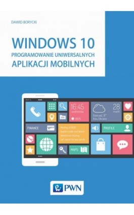 Windows 10. Programowanie uniwersalnych aplikacji mobilnych - Dawid Borycki - Ebook - 978-83-01-18481-0
