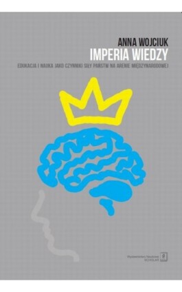 Imperia wiedzy. Edukacja i nauka jako czynniki siły państw na arenie międzynarodowej - Anna Wojciuk - Ebook - 978-83-7383-784-3