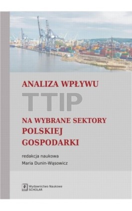 Analiza wpływu TTIP na wybrane sektory polskiej gospodarki - Maria Dunin-Wąsowicz - Ebook - 978-83-7383-863-5