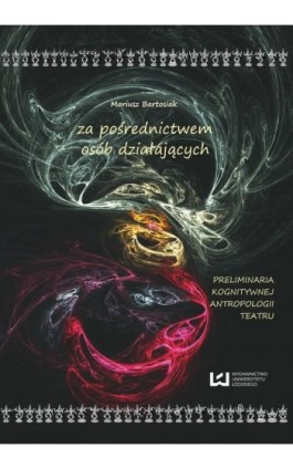za pośrednictwem osób działających. Preliminaria kognitywnej antropologii teatru - Mariusz Bartosiak - Ebook - 978-83-7525-845-5