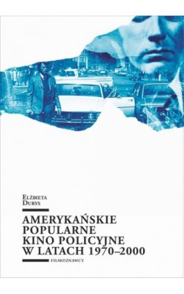 Amerykańskie popularne kino policyjne 1970-2000 - Elżbieta Durys - Ebook - 978-83-7525-861-5