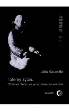 Totemy życia... Chińska literatura poszukiwania korzeni - Lidia Kasarełło - Ebook - 978-83-8002-397-0