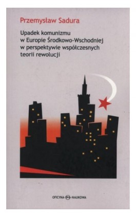 Upadek komunizmu w Europie Środkowo-Wschodniej  w perspektywie współczesnych teorii rewolucji - Przemysław Sadura - Ebook - 978-83-64363-38-2