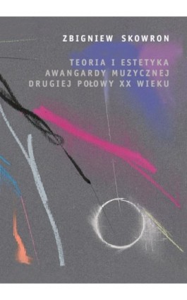 Teoria i estetyka awangardy muzycznej drugiej połowy XX wieku - Zbigniew Skowron - Ebook - 978-83-235-2219-5