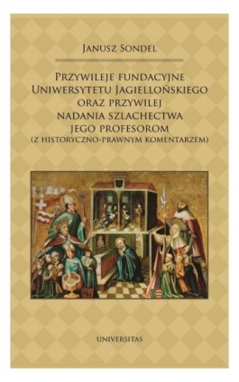 Przywileje fundacyjne Uniwersytetu Jagiellońskiego oraz przywilej nadania szlachectwa jego profesorom - Janusz Sondel - Ebook - 978-83-242-2807-2