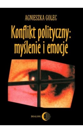 Konflikt polityczny: myślenie i emocje. Raport z badania polskich polityków - Agnieszka Golec - Ebook - 978-83-8002-539-4