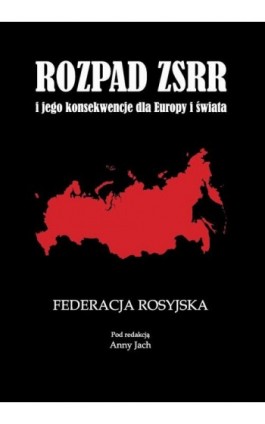 Rozpad ZSRR i jego konsekwencje dla Europy i świata Część 1 Federacja Rosyjska - Anna Jach - Ebook - 978-83-7638-155-8