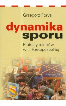 Dynamika sporu. Protesty rolników w III Rzeczpospolitej - Grzegorz Foryś - Ebook - 978-83-7383-310-4