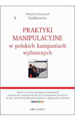 Praktyki manipulacyjne w polskich kampaniach wyborczych - Wojciech Krzysztof Szalkiewicz - Ebook - 978-83-63804-35-0