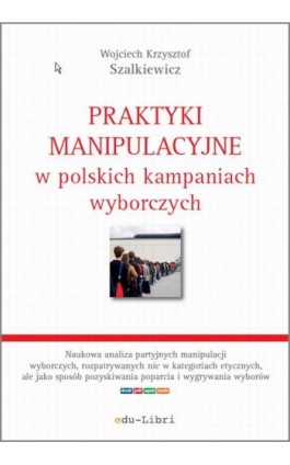 Praktyki manipulacyjne w polskich kampaniach wyborczych - Wojciech Krzysztof Szalkiewicz - Ebook - 978-83-63804-35-0