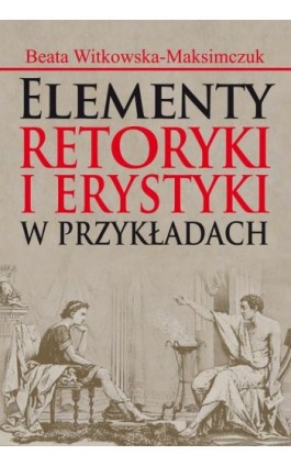Elementy retoryki i erystyki w przykładach - Beata Witkowska-Maksimczuk - Ebook - 978-83-7545-526-7