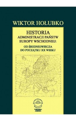 Historia administracji państw Europy Wschodniej: od średniowiecza do początku XX wieku - Wiktor Hołubko - Ebook - 978-83-65682-15-4