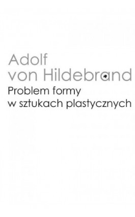 Problem formy w sztukach plastycznych - Adolf von Hildebrand - Ebook - 978-83-235-3217-0