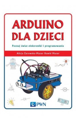 Arduino dla dzieci. Poznaj świat elektroniki i programowania - Alicja Żarowska-Mazur - Ebook - 978-83-01-18570-1