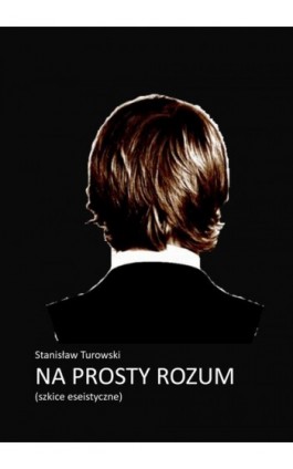 Na prosty rozum. Szkice eseistyczne - Stanisław Turowski - Ebook - 978-83-7859-019-4