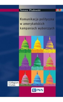 Komunikacja polityczna w amerykańskich kampaniach wyborczych - Tomasz Płudowski - Ebook - 978-83-01-17726-3