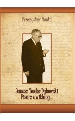 Janusz Teodor Dybowski. Pisarz uwikłany… - Przemysław Mańka - Ebook - 978-83-64447-10-5