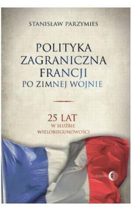 Polityka zagraniczna Francji. 25 lat w służbie wielobiegunowości - Stanisław Parzymies - Ebook - 978-83-8002-719-0