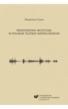 Przestrzenie muzyczne w polskim teatrze współczesnym - Magdalena Figzał - Ebook - 978-83-226-3164-5