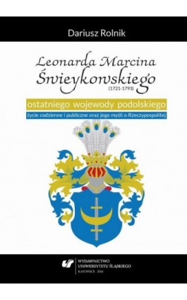 Leonarda Marcina Świeykowskiego (1721—1793) ostatniego wojewody podolskiego życie codzienne i publiczne oraz jego myśli o Rzeczy - Dariusz Rolnik - Ebook - 978-83-8012-752-4