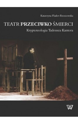 Teatr przeciwko śmierci. Krypoteologia Tadeusza Kantora - Katarzyna Flader-Rzeszowska - Ebook - 978-83-64181-95-5