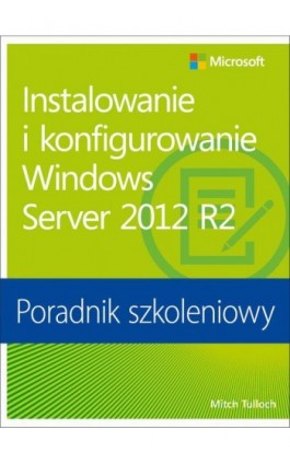 Instalowanie i konfigurowanie Windows Server 2012 R2 Poradnik szkoleniowy - Mitch Tulloch - Ebook - 978-83-7541-207-9